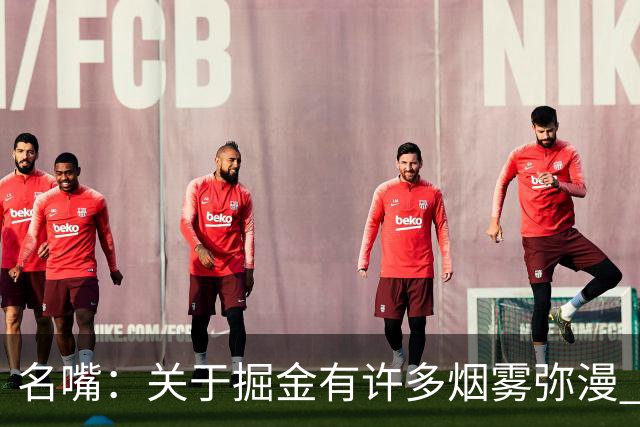 名嘴：关于掘金有许多烟雾弥漫 他们用穆雷+黄忠去换布朗+豪泽