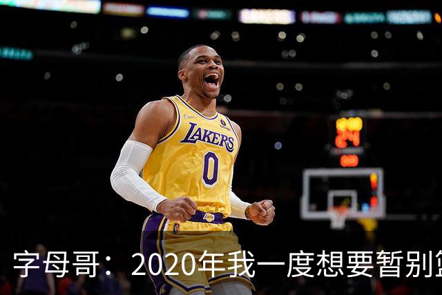 字母哥：2020年我一度想要暂别篮坛 如今我的精神坚不可摧