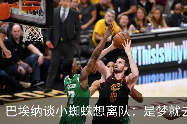 巴埃纳谈小蜘蛛想离队：是梦就去追，但如果球队不卖他也得接受