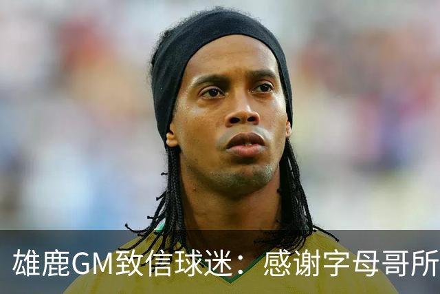 雄鹿GM致信球迷：感谢字母哥所做的一切 我们会再次打造争冠球队